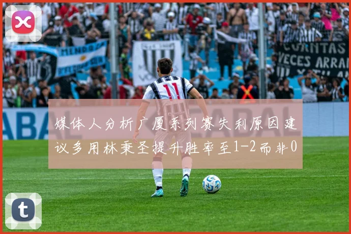 媒体人分析广厦系列赛失利原因建议多用林秉圣提升胜率至1-2而非0-3