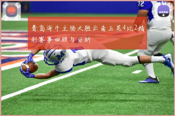青岛海牛主场大胜云南玉昆4比2精彩赛事回顾与分析