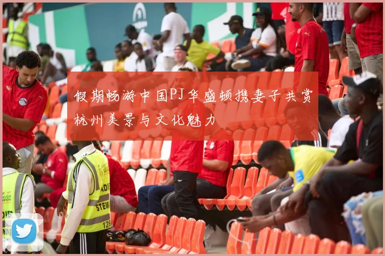 假期畅游中国PJ华盛顿携妻子共赏杭州美景与文化魅力