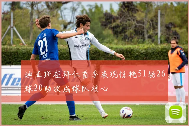 迪亚斯在拜仁首季表现惊艳51场26球20助攻成球队核心
