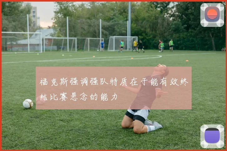 福克斯强调强队特质在于能有效终结比赛悬念的能力