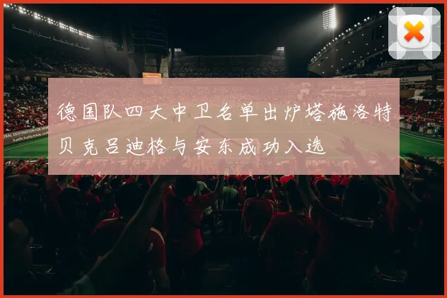 德国队四大中卫名单出炉塔施洛特贝克吕迪格与安东成功入选