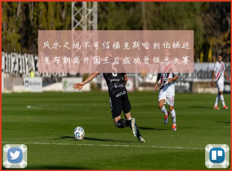 风水之说不可信福克斯哈利伯顿迈克布朗离开国王后成功晋级总决赛